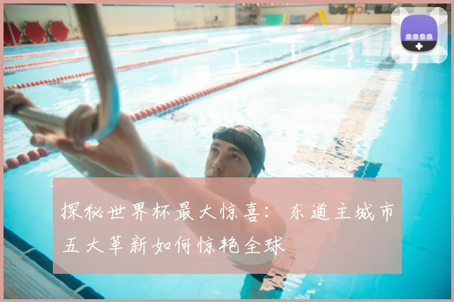 探秘世界杯最大惊喜:东道主城市五大革新如何惊艳全球
