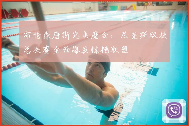 布伦森唐斯完美磨合，尼克斯双核总决赛全面爆发惊艳联盟