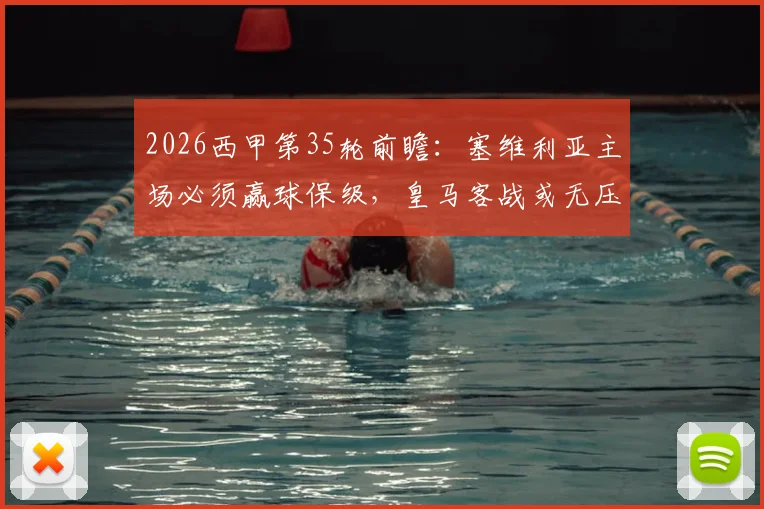 2026西甲第35轮前瞻：塞维利亚主场必须赢球保级，皇马客战或无压力放分？