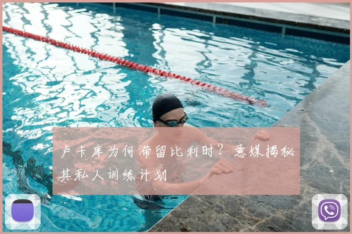 卢卡库为何滞留比利时？意媒揭秘其私人训练计划