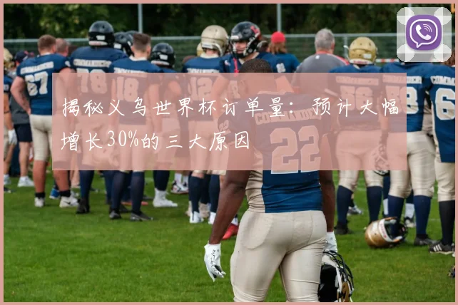 揭秘义乌世界杯订单量：预计大幅增长30%的三大原因